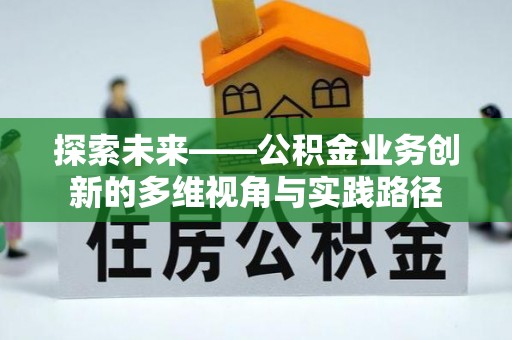 德庆探索未来——公积金业务创新的多维视角与实践路径