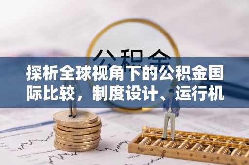 德庆探析全球视角下的公积金国际比较，制度设计、运行机制与未来趋势