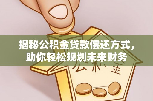 德庆揭秘公积金贷款偿还方式，助你轻松规划未来财务