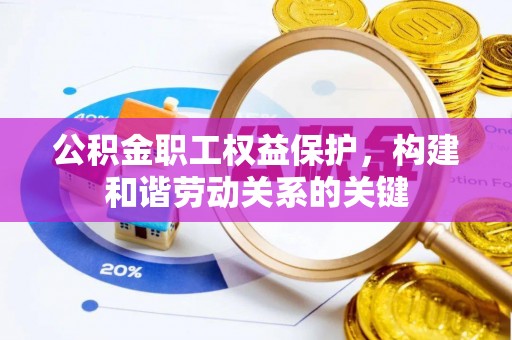 德庆公积金职工权益保护，构建和谐劳动关系的关键