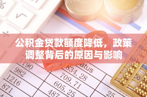 德庆公积金贷款额度降低，政策调整背后的原因与影响