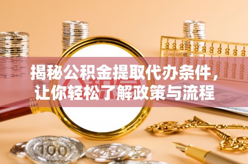 德庆揭秘公积金提取代办条件，让你轻松了解政策与流程