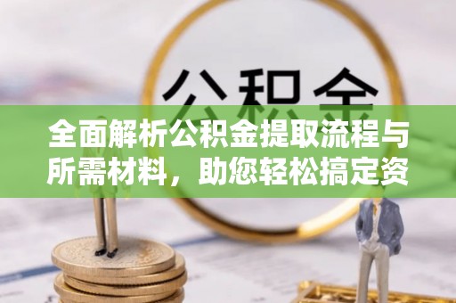 德庆全面解析公积金提取流程与所需材料，助您轻松搞定资金提取