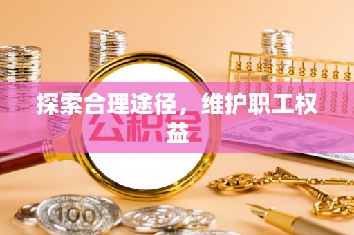 德庆探索合理途径，维护职工权益