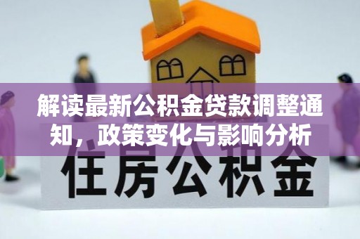 德庆解读最新公积金贷款调整通知，政策变化与影响分析
