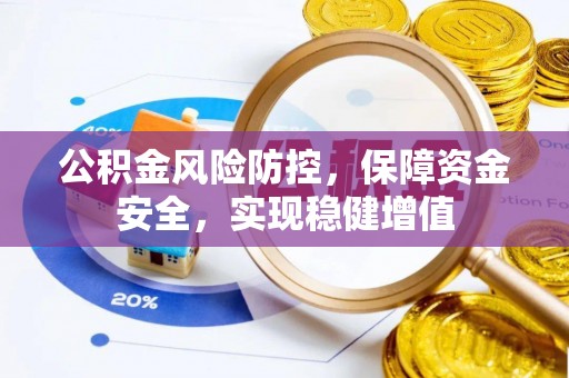 德庆公积金风险防控，保障资金安全，实现稳健增值