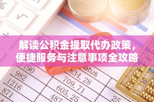 德庆解读公积金提取代办政策，便捷服务与注意事项全攻略