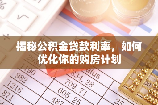 德庆揭秘公积金贷款利率，如何优化你的购房计划
