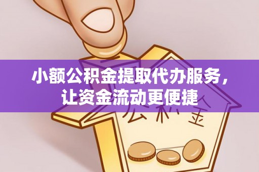 德庆小额公积金提取代办服务，让资金流动更便捷