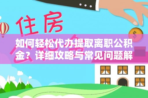 德庆如何轻松代办提取离职公积金？详细攻略与常见问题解析