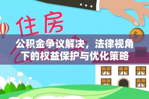 德庆公积金争议解决，法律视角下的权益保护与优化策略