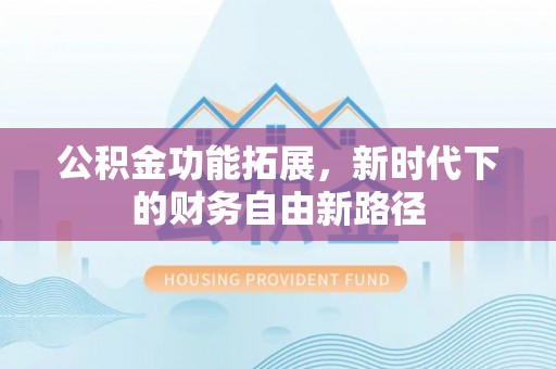 德庆公积金功能拓展，新时代下的财务自由新路径