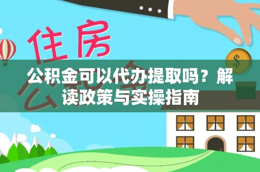 德庆公积金可以代办提取吗？解读政策与实操指南