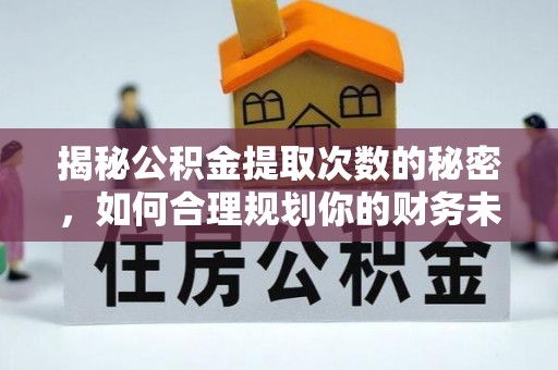 德庆揭秘公积金提取次数的秘密，如何合理规划你的财务未来
