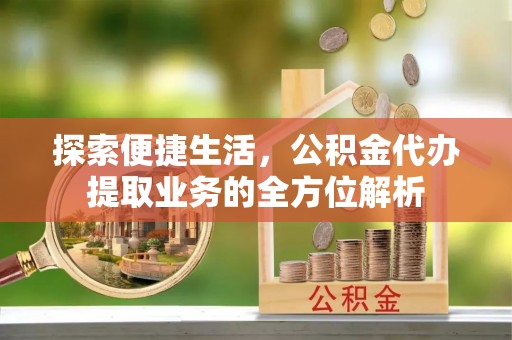 德庆探索便捷生活，公积金代办提取业务的全方位解析
