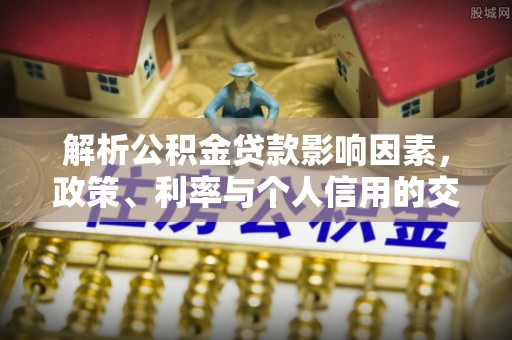 德庆解析公积金贷款影响因素，政策、利率与个人信用的交织作用