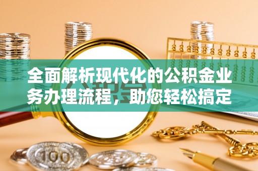 德庆全面解析现代化的公积金业务办理流程，助您轻松搞定每一笔交易
