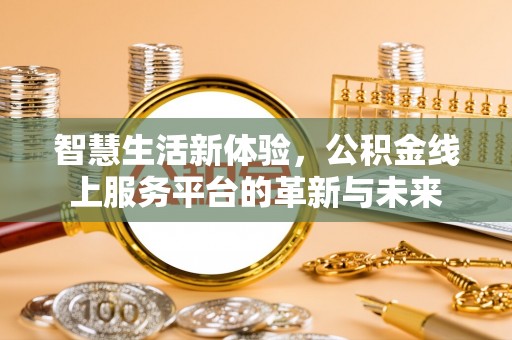 德庆智慧生活新体验，公积金线上服务平台的革新与未来