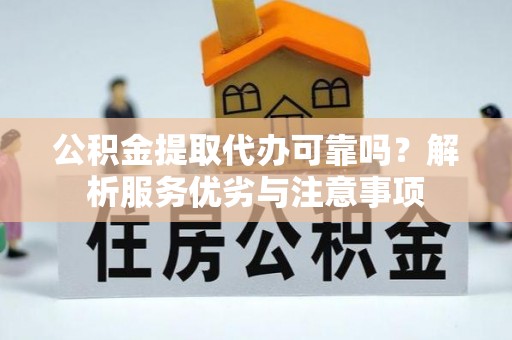 德庆公积金提取代办可靠吗？解析服务优劣与注意事项