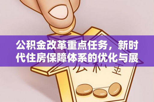 德庆公积金改革重点任务，新时代住房保障体系的优化与展望