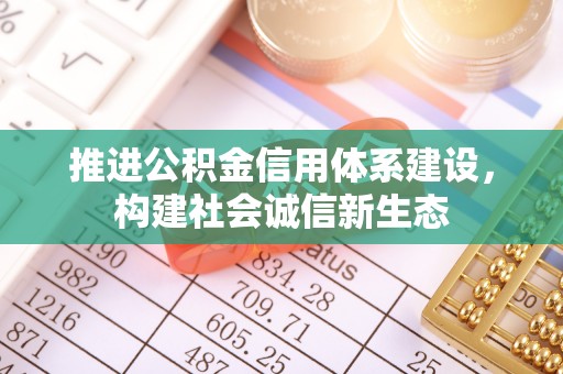 德庆推进公积金信用体系建设，构建社会诚信新生态