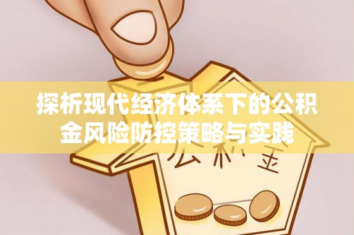 德庆探析现代经济体系下的公积金风险防控策略与实践