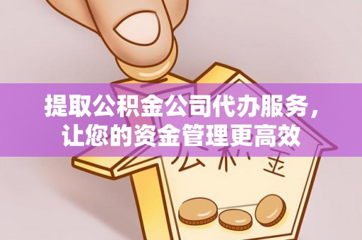 德庆提取公积金公司代办服务，让您的资金管理更高效