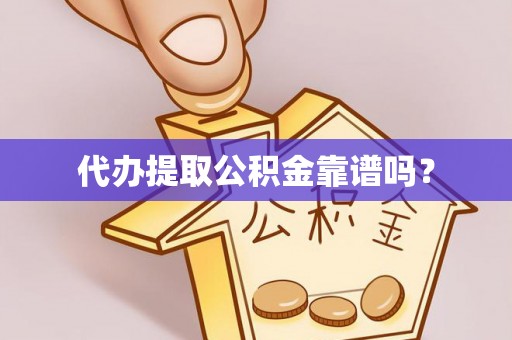 德庆代办提取公积金靠谱吗？
