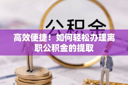 德庆高效便捷！如何轻松办理离职公积金的提取