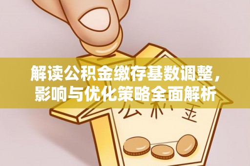 德庆解读公积金缴存基数调整，影响与优化策略全面解析