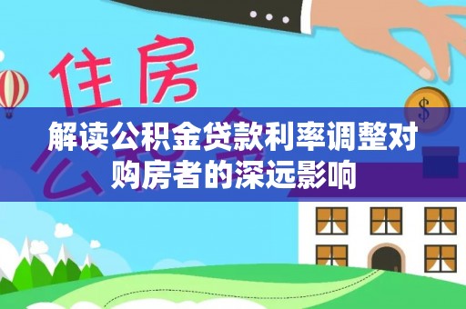 德庆解读公积金贷款利率调整对购房者的深远影响
