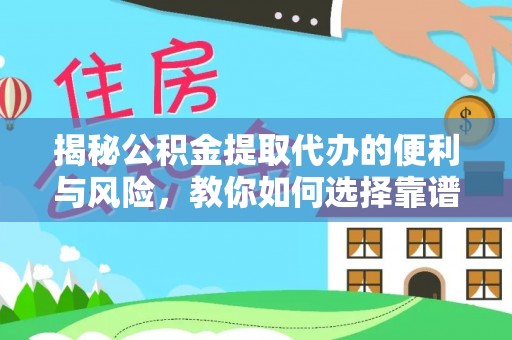 德庆揭秘公积金提取代办的便利与风险，教你如何选择靠谱服务