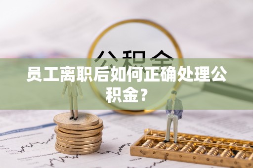 德庆员工离职后如何正确处理公积金？