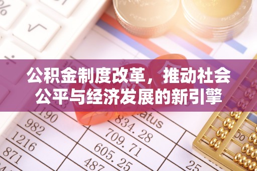 德庆公积金制度改革，推动社会公平与经济发展的新引擎