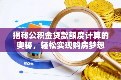 德庆揭秘公积金贷款额度计算的奥秘，轻松实现购房梦想