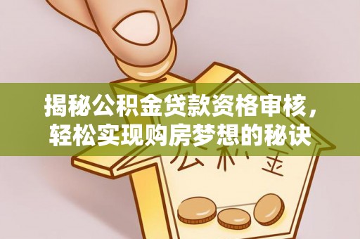 德庆揭秘公积金贷款资格审核，轻松实现购房梦想的秘诀