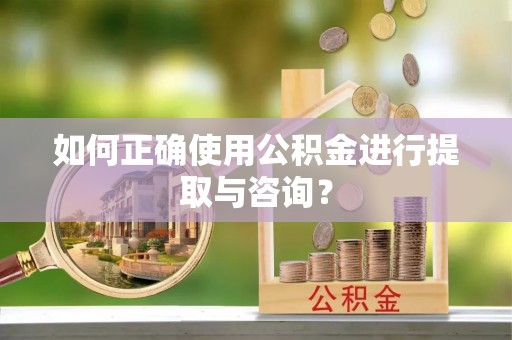 德庆如何正确使用公积金进行提取与咨询？