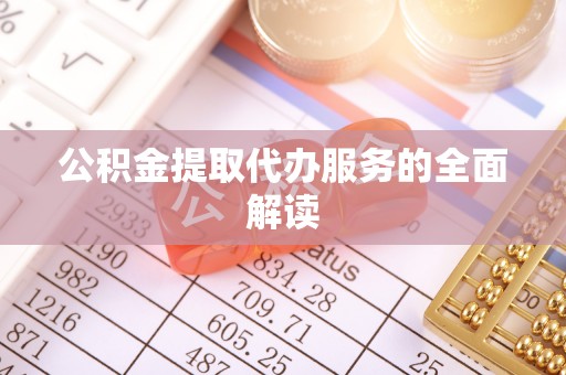 德庆公积金提取代办服务的全面解读