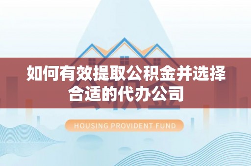 德庆如何有效提取公积金并选择合适的代办公司