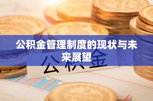 德庆公积金管理制度的现状与未来展望