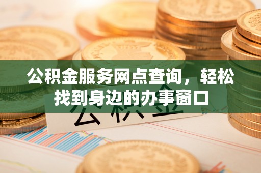 德庆公积金服务网点查询，轻松找到身边的办事窗口
